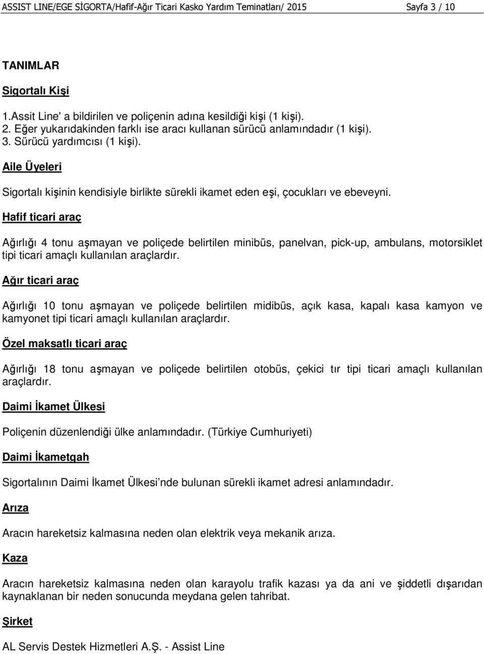 Hafif ticari araç Ağırlığı 4 tonu aşmayan ve poliçede belirtilen minibüs, panelvan, pick-up, ambulans, motorsiklet tipi ticari amaçlı kullanılan araçlardır.