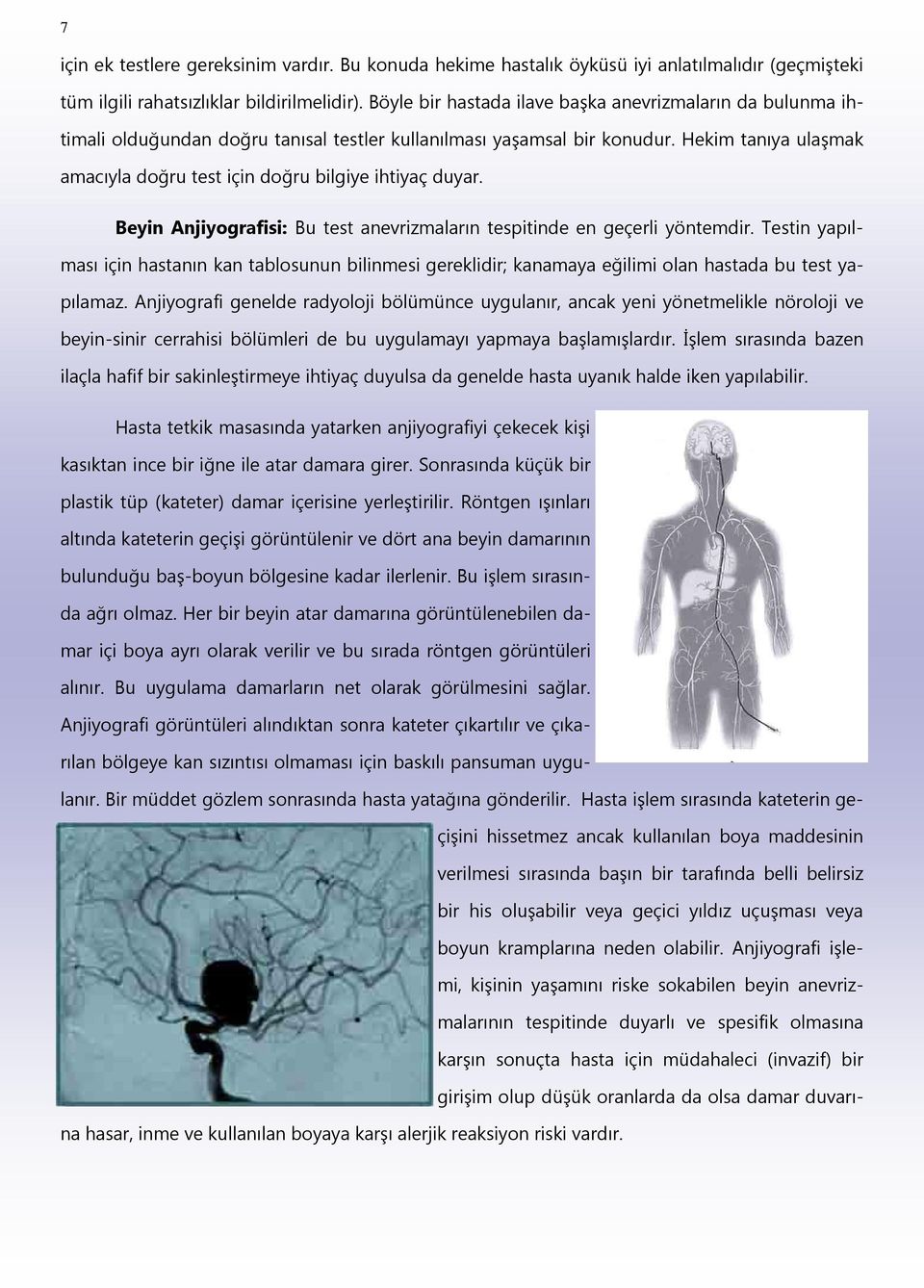 Hekim tanıya ulaşmak amacıyla doğru test için doğru bilgiye ihtiyaç duyar. Beyin Anjiyografisi: Bu test anevrizmaların tespitinde en geçerli yöntemdir.