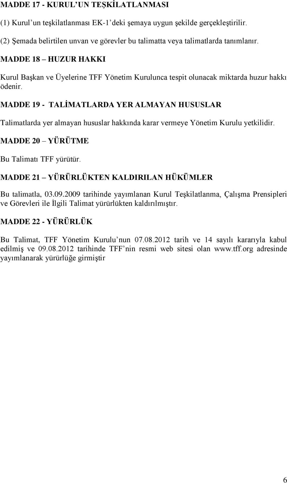 MADDE 19 - TALİMATLARDA YER ALMAYAN HUSUSLAR Talimatlarda yer almayan hususlar hakkında karar vermeye Yönetim Kurulu yetkilidir. MADDE 20 YÜRÜTME Bu Talimatı TFF yürütür.