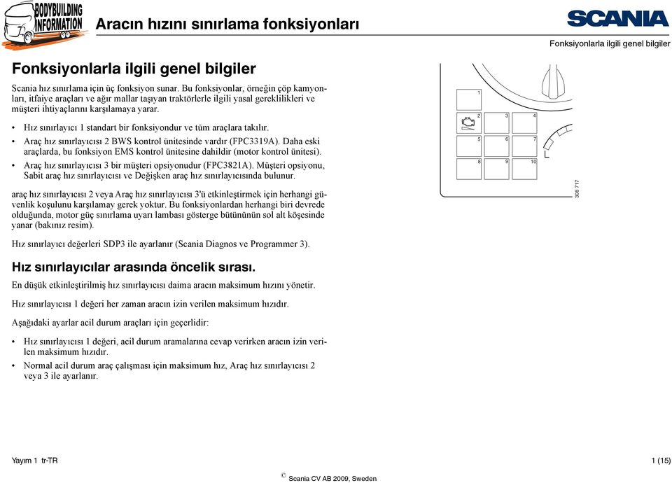 Hız sınırlayıcı standart bir fonksiyondur ve tüm araçlara takılır. Araç hız sınırlayıcısı BWS kontrol ünitesinde vardır (FPC339A).