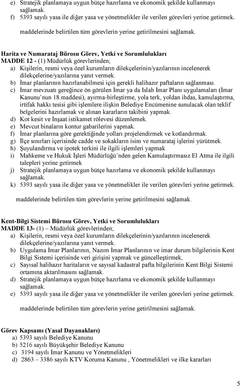 Harita ve Numarataj Bürosu Görev, Yetki ve Sorumlulukları MADDE 12 - (1) Müdürlük görevlerinden; a) Kişilerin, resmi veya özel kurumların dilekçelerinin/yazılarının incelenerek