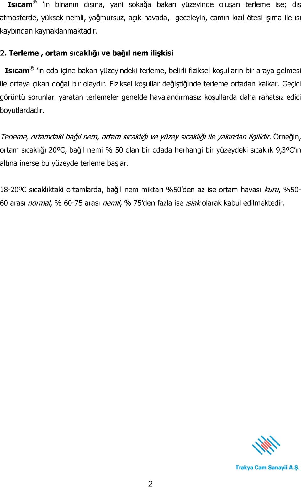 Fiziksel koşullar değiştiğinde terleme ortadan kalkar. Geçici görüntü sorunları yaratan terlemeler genelde havalandırmasız koşullarda daha rahatsız edici boyutlardadır.