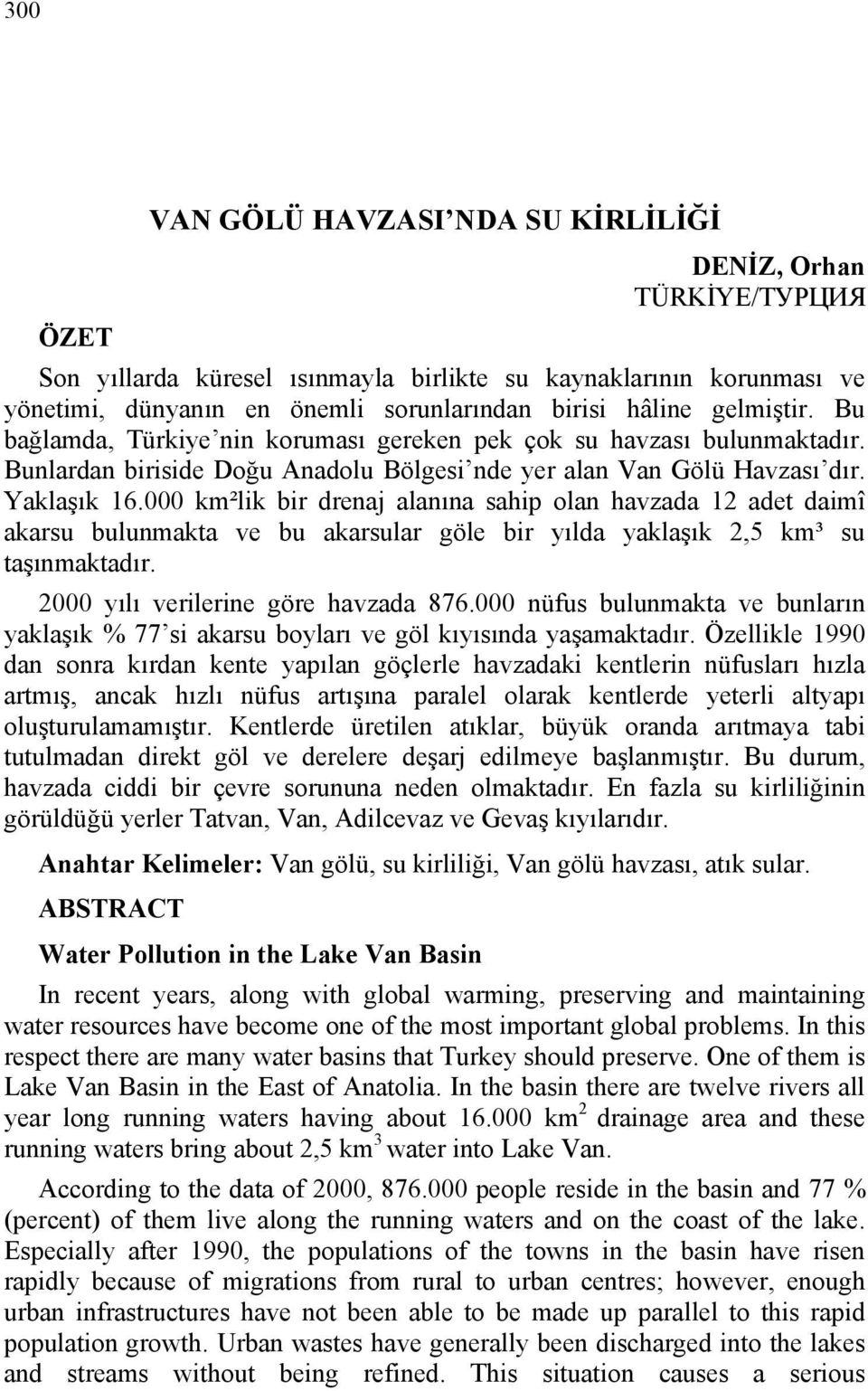 000 km²lik bir drenaj alanına sahip olan havzada 12 adet daimî akarsu bulunmakta ve bu akarsular göle bir yılda yaklaşık 2,5 km³ su taşınmaktadır. 2000 yılı verilerine göre havzada 876.