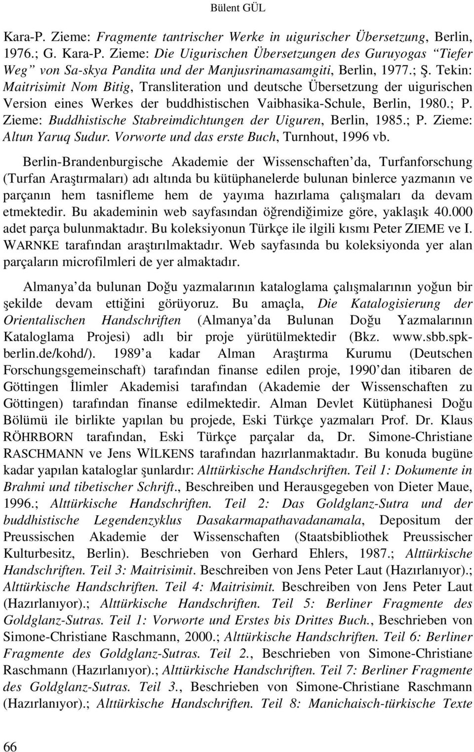 Zieme: Buddhistische Stabreimdichtungen der Uiguren, Berlin, 1985.; P. Zieme: Altun Yaruq Sudur. Vorworte und das erste Buch, Turnhout, 1996 vb.