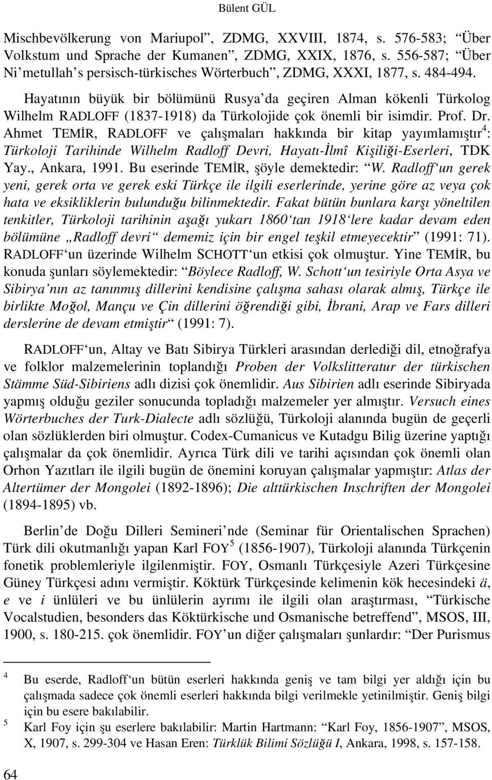 Hayatının büyük bir bölümünü Rusya da geçiren Alman kökenli Türkolog Wilhelm RADLOFF (1837-1918) da Türkolojide çok önemli bir isimdir. Prof. Dr.