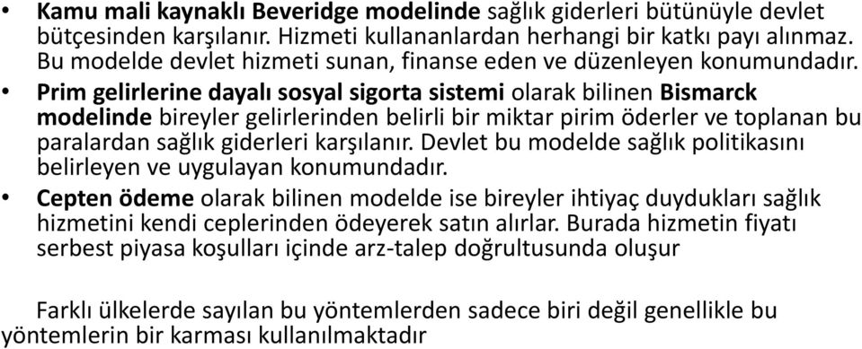 Prim gelirlerine dayalı sosyal sigorta sistemi olarak bilinen Bismarck modelinde bireyler gelirlerinden belirli bir miktar pirim öderler ve toplanan bu paralardan sağlık giderleri karşılanır.