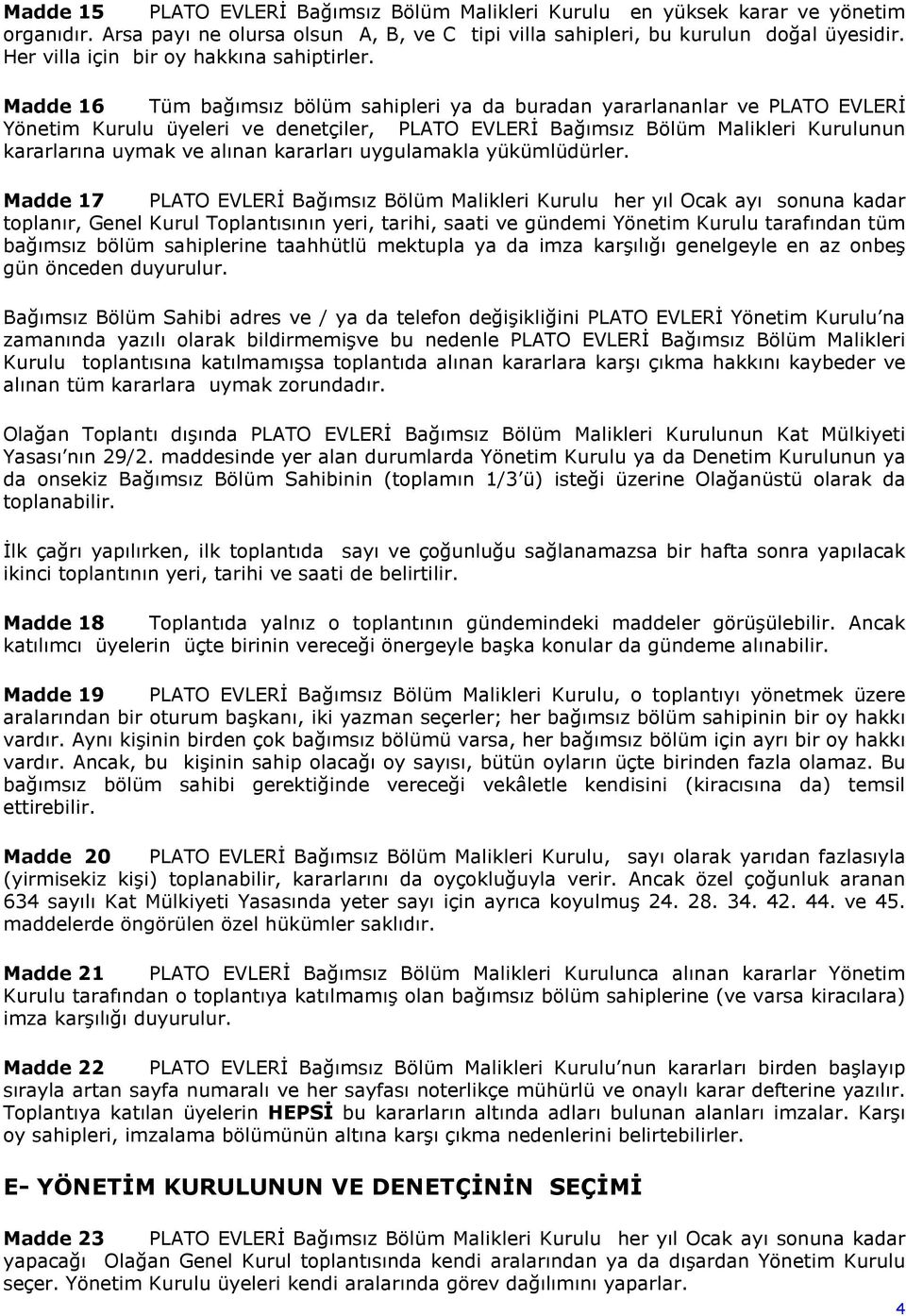 Madde 16 Tüm bağımsız bölüm sahipleri ya da buradan yararlananlar ve PLATO EVLERİ Yönetim Kurulu üyeleri ve denetçiler, PLATO EVLERİ Bağımsız Bölüm Malikleri Kurulunun kararlarına uymak ve alınan