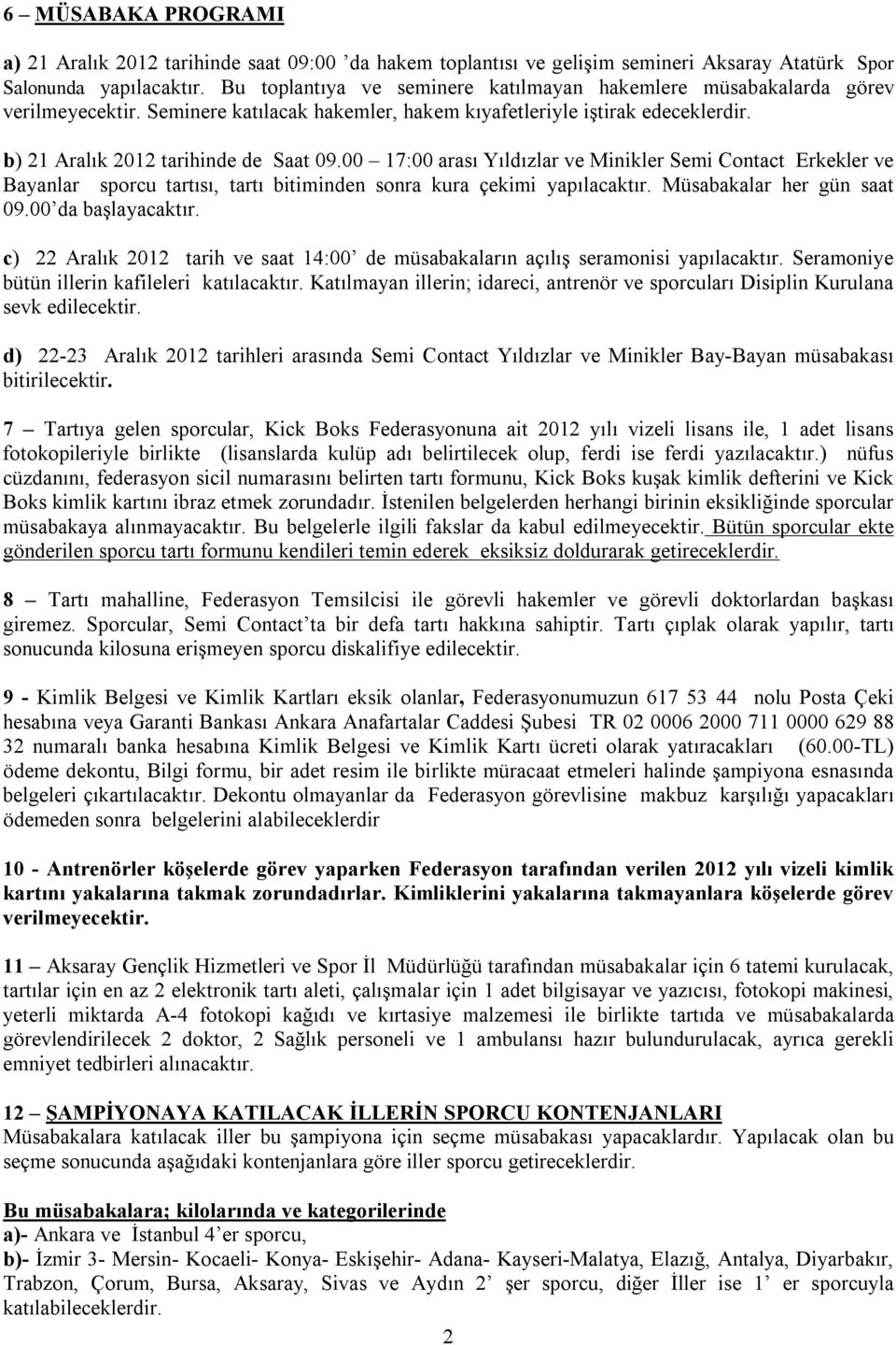 00 17:00 arası Yıldızlar ve Minikler Semi Contact Erkekler ve Bayanlar sporcu tartısı, tartı bitiminden sonra kura çekimi yapılacaktır. Müsabakalar her gün saat 09.00 da başlayacaktır.