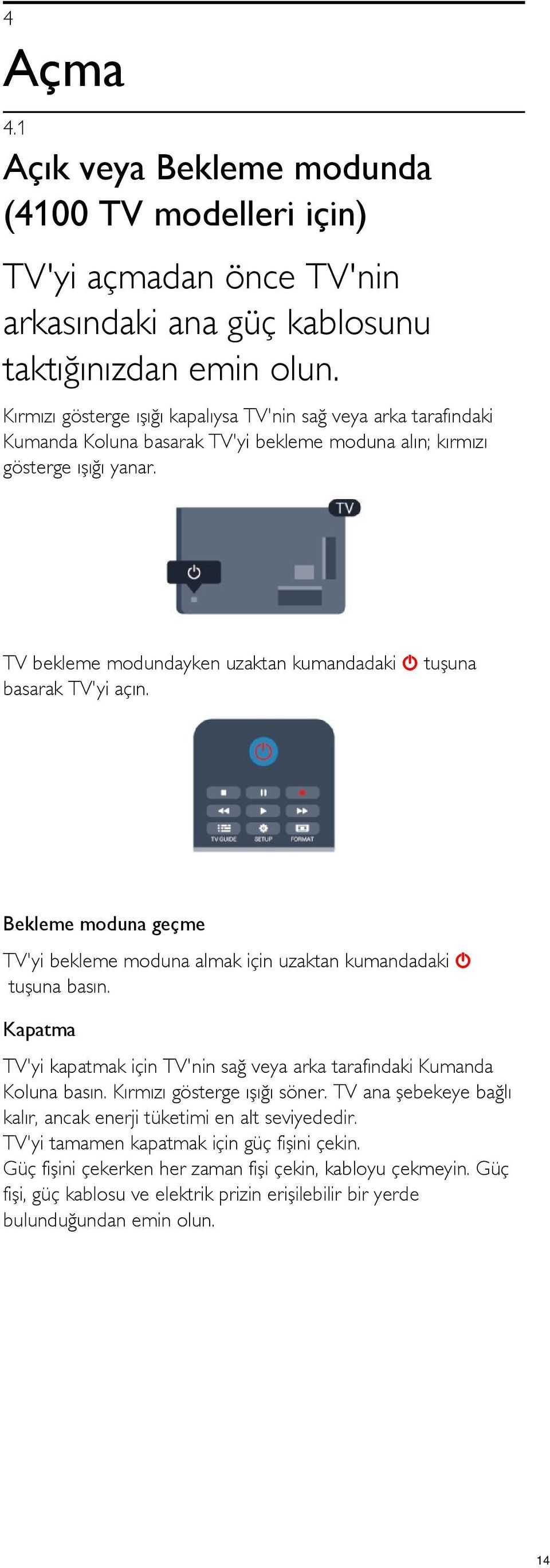 TV bekleme modundayken uzaktan kumandadaki tuşuna basarak TV'yi açın. Bekleme moduna geçme TV'yi bekleme moduna almak için uzaktan kumandadaki tuşuna basın.