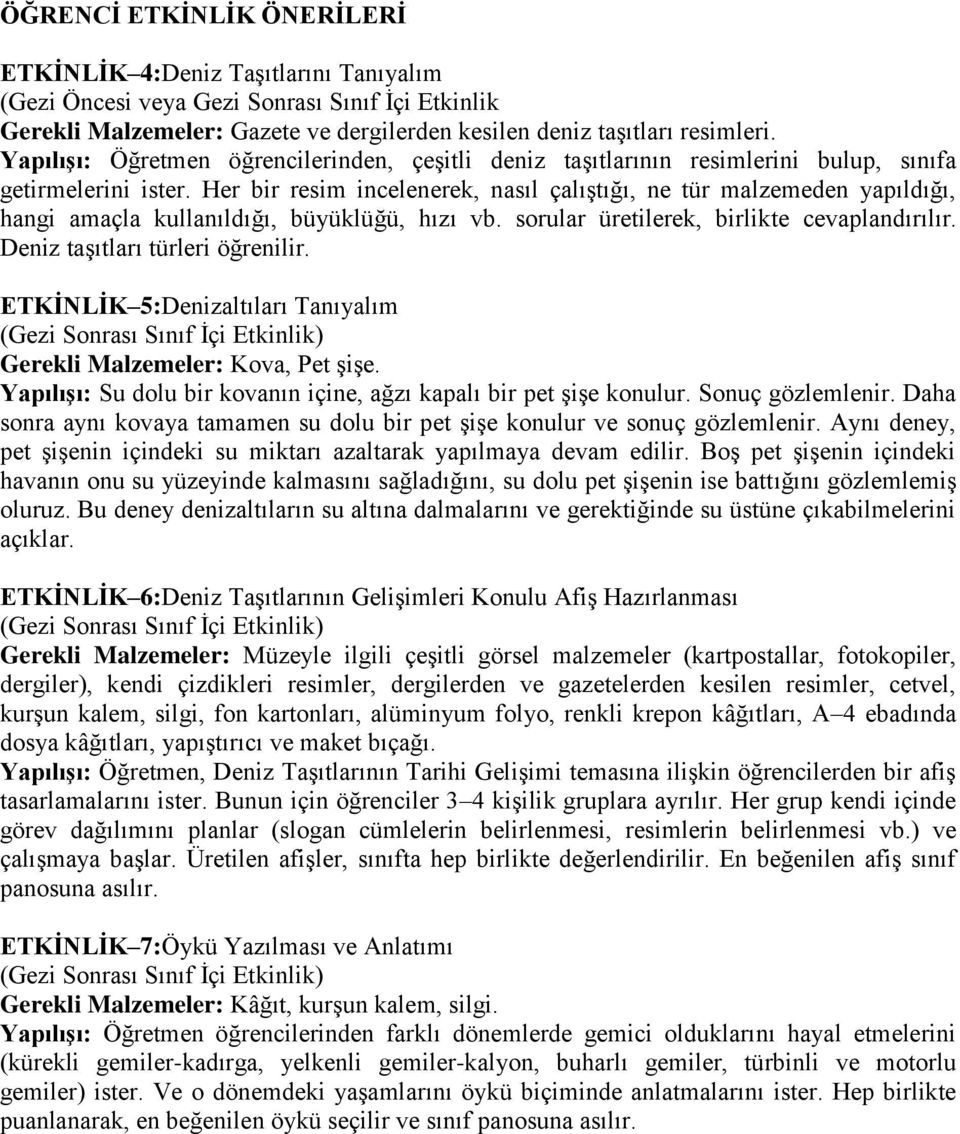 Her bir resim incelenerek, nasıl çalıştığı, ne tür malzemeden yapıldığı, hangi amaçla kullanıldığı, büyüklüğü, hızı vb. sorular üretilerek, birlikte cevaplandırılır. Deniz taşıtları türleri öğrenilir.