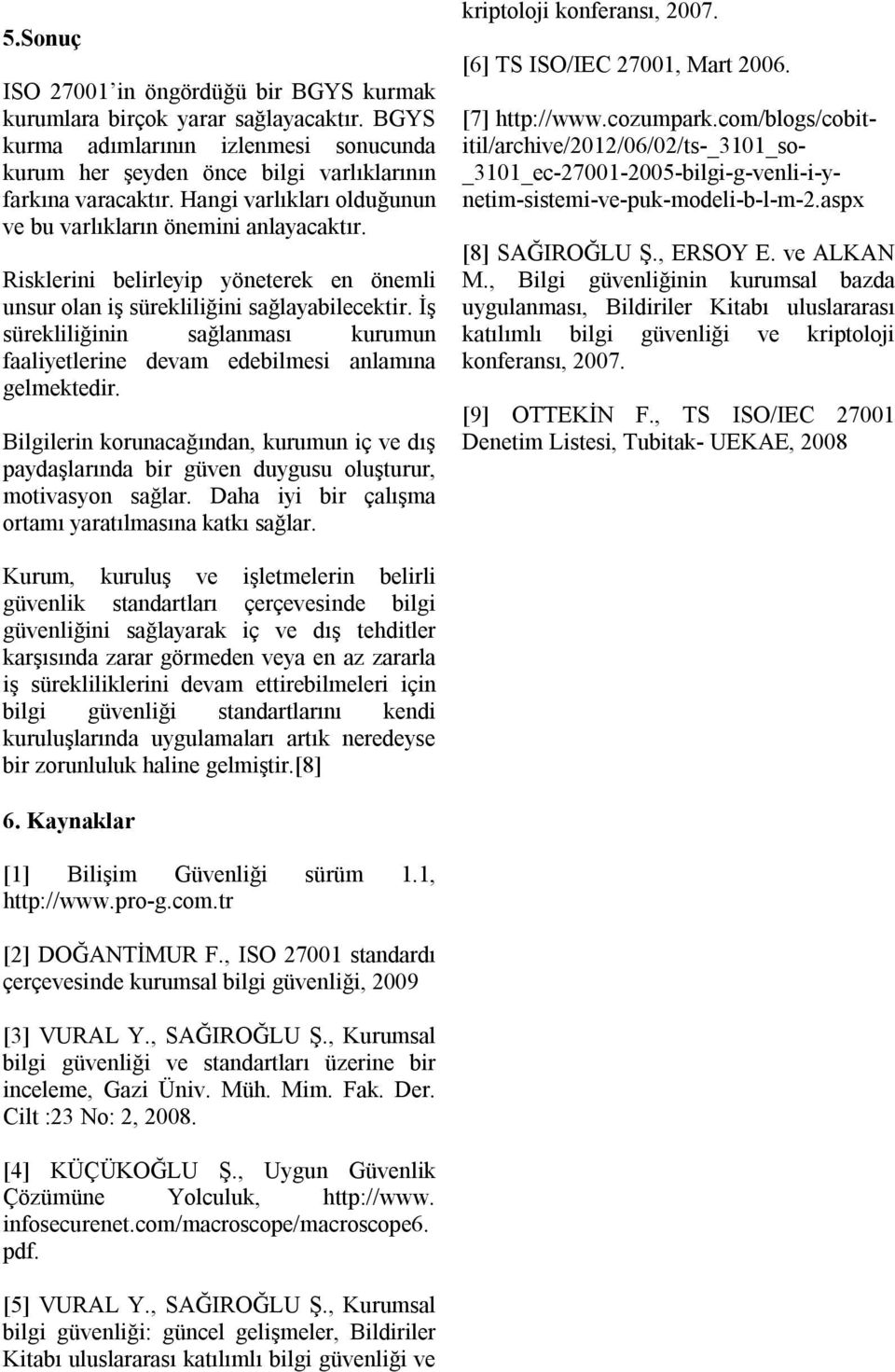 İş sürekliliğinin sağlanması kurumun faaliyetlerine devam edebilmesi anlamına gelmektedir. Bilgilerin korunacağından, kurumun iç ve dış paydaşlarında bir güven duygusu oluşturur, motivasyon sağlar.