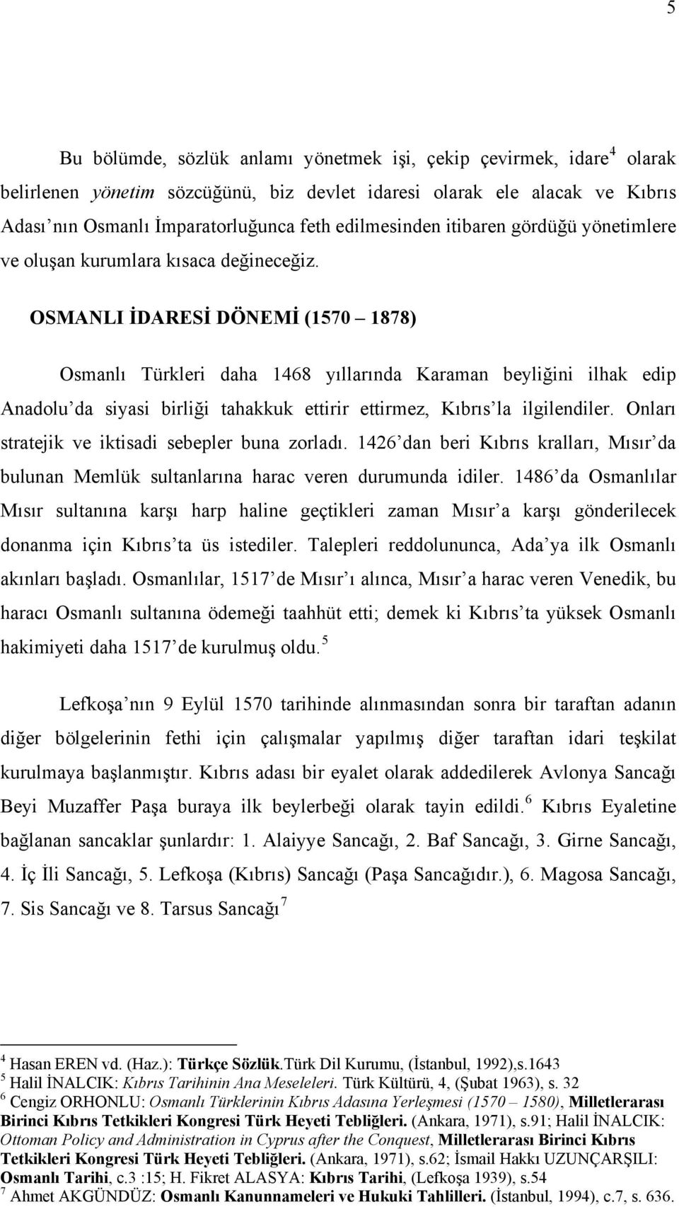 OSMANLI İDARESİ DÖNEMİ (1570 1878) Osmanlı Türkleri daha 1468 yıllarında Karaman beyliğini ilhak edip Anadolu da siyasi birliği tahakkuk ettirir ettirmez, Kıbrıs la ilgilendiler.