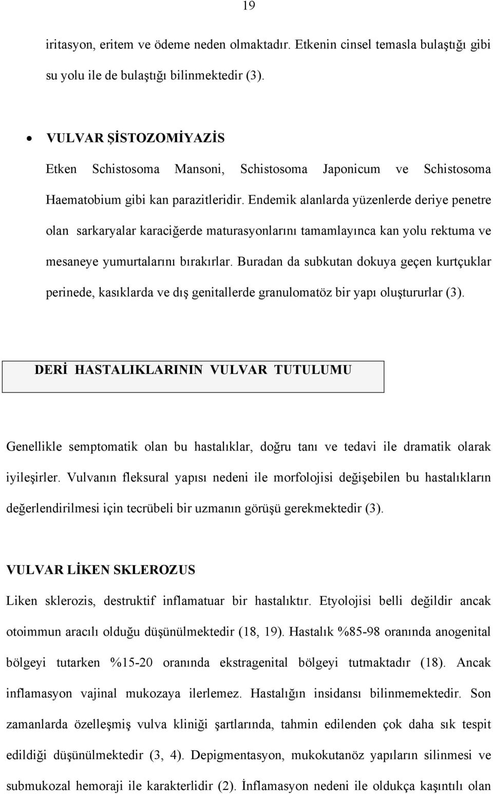 Endemik alanlarda yüzenlerde deriye penetre olan sarkaryalar karaciğerde maturasyonlarını tamamlayınca kan yolu rektuma ve mesaneye yumurtalarını bırakırlar.