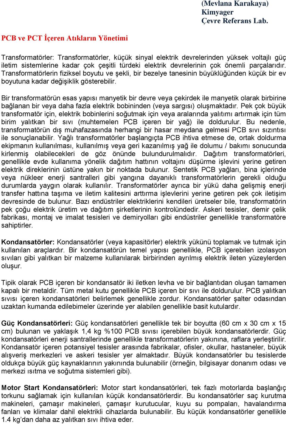 çok önemli parçalarıdır. Transformatörlerin fiziksel boyutu ve şekli, bir bezelye tanesinin büyüklüğünden küçük bir ev boyutuna kadar değişiklik gösterebilir.