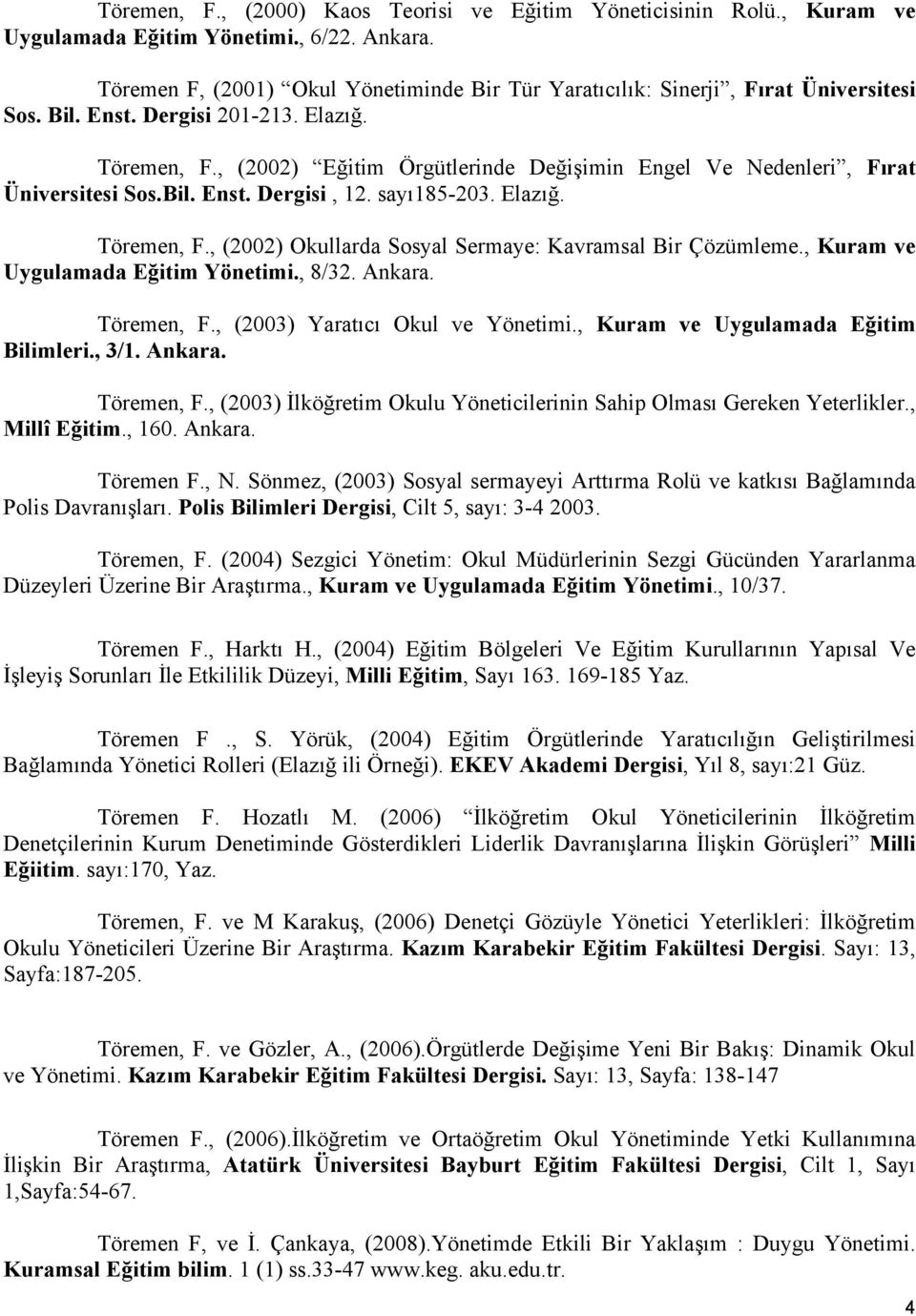 , (2002) Eğitim Örgütlerinde Değişimin Engel Ve Nedenleri, Fırat Üniversitesi Sos.Bil. Enst. Dergisi, 12. sayı185-203. Elazığ. Töremen, F., (2002) Okullarda Sosyal Sermaye: Kavramsal Bir Çözümleme.