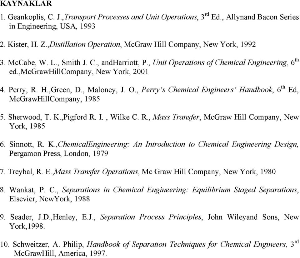 Perry, R. H.,Green, D., Maloney, J. O., Perry s Chemical Engineers Handbook, 6 th Ed, McGrawHillCompany, 1985 5. Sherwood, T. K.,Pigford R. I., Wilke C. R., Mass Transfer, McGraw Hill Company, New York, 1985 6.
