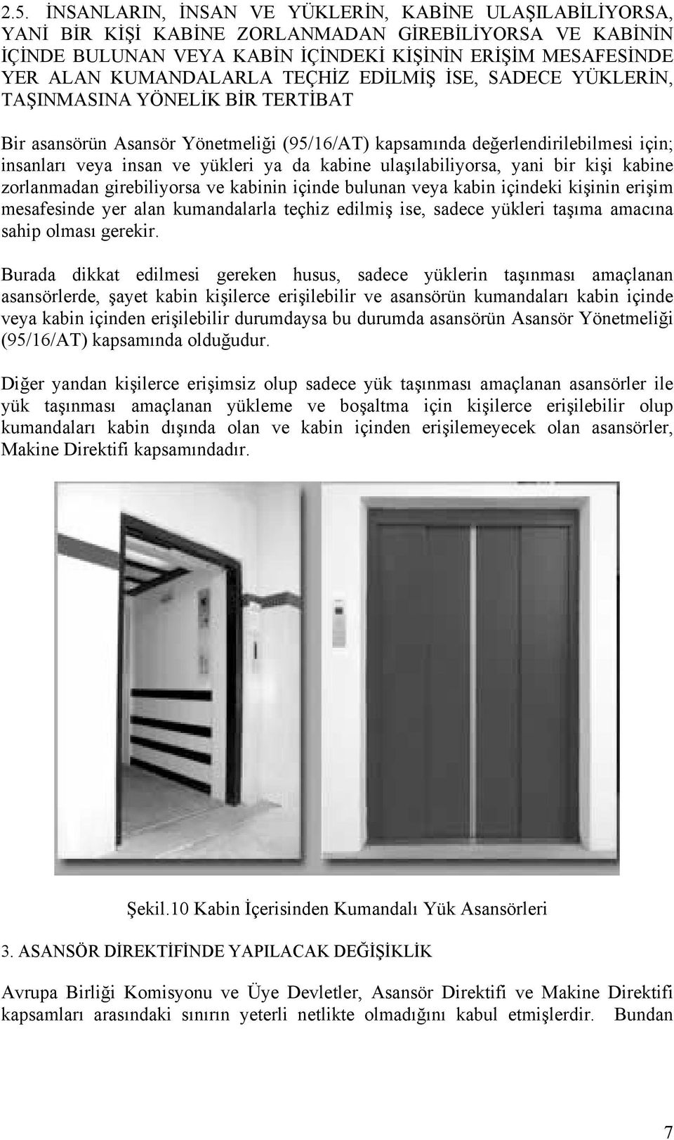 ya da kabine ulaşılabiliyorsa, yani bir kişi kabine zorlanmadan girebiliyorsa ve kabinin içinde bulunan veya kabin içindeki kişinin erişim mesafesinde yer alan kumandalarla teçhiz edilmiş ise, sadece