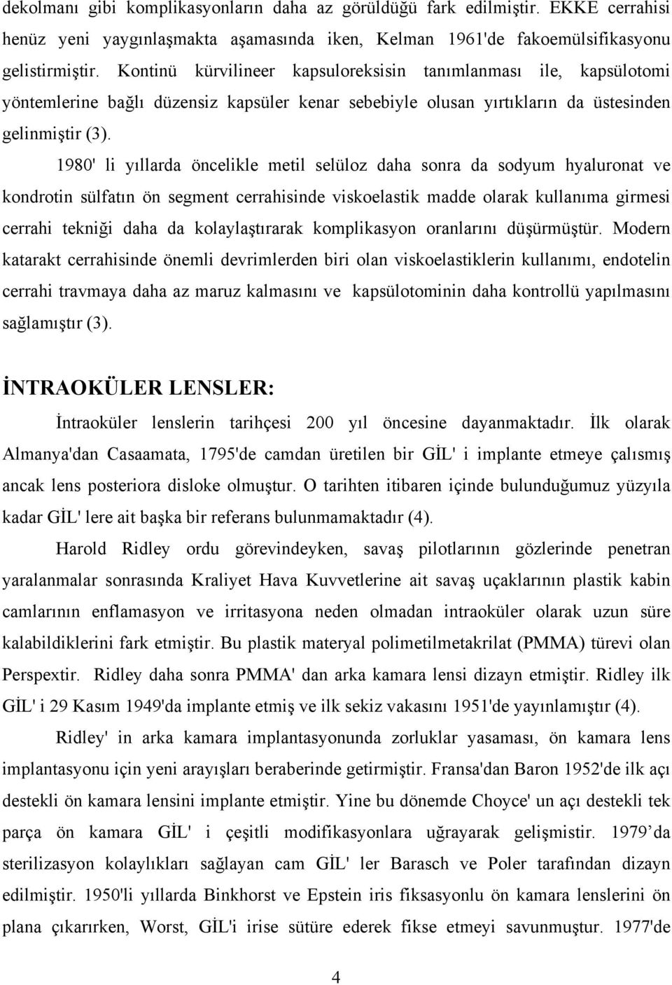 1980' li yıllarda öncelikle metil selüloz daha sonra da sodyum hyaluronat ve kondrotin sülfatın ön segment cerrahisinde viskoelastik madde olarak kullanıma girmesi cerrahi tekniği daha da