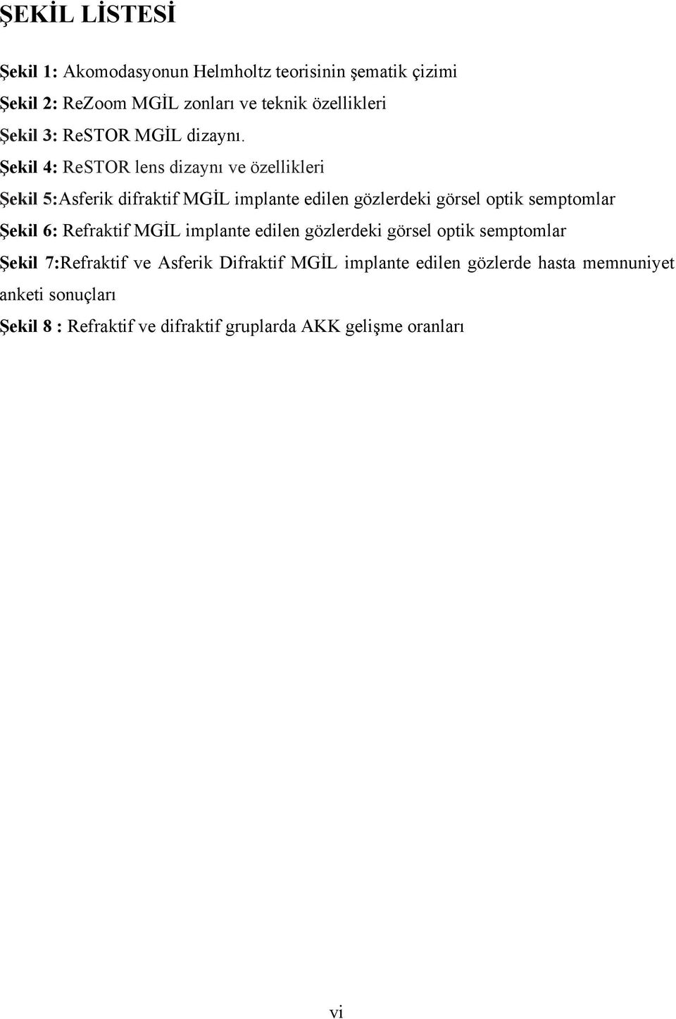 Şekil 4: ReSTOR lens dizaynı ve özellikleri Şekil 5:Asferik difraktif MGİL implante edilen gözlerdeki görsel optik semptomlar