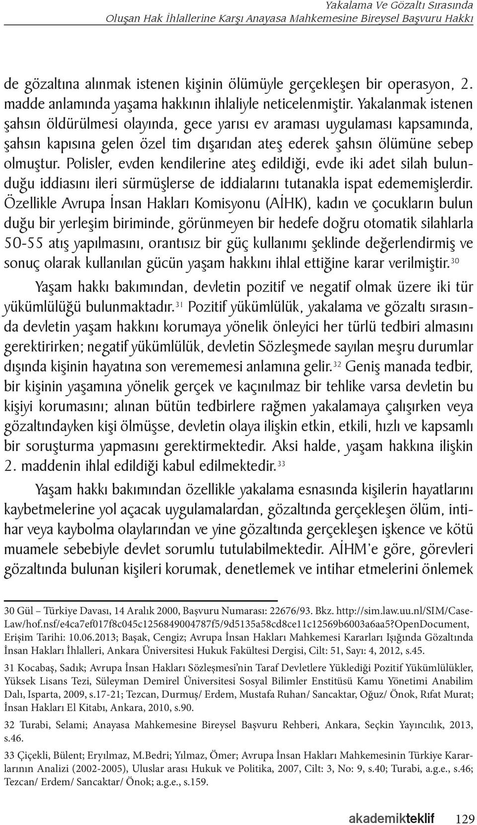 Yakalanmak istenen şahsın öldürülmesi olayında, gece yarısı ev araması uygulaması kapsamında, şahsın kapısına gelen özel tim dışarıdan ateş ederek şahsın ölümüne sebep olmuştur.