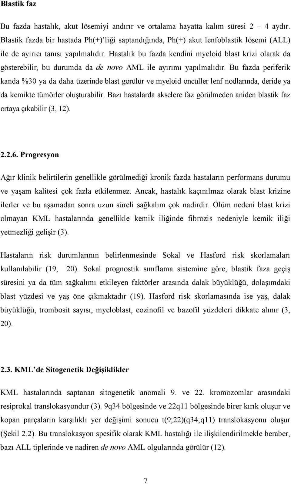 Hastalık bu fazda kendini myeloid blast krizi olarak da gösterebilir, bu durumda da de novo AML ile ayırımı yapılmalıdır.