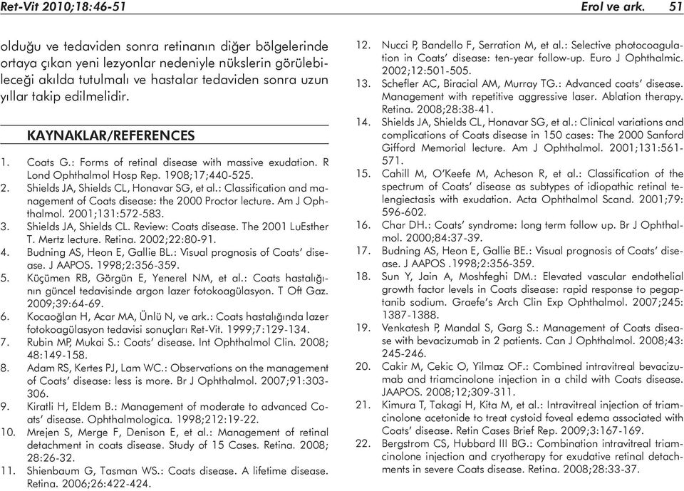 KAYNAKLAR/REFERENCES 1. Coats G.: Forms of retinal disease with massive exudation. R Lond Ophthalmol Hosp Rep. 1908;17;440-525. 2. Shields JA, Shields CL, Honavar SG, et al.
