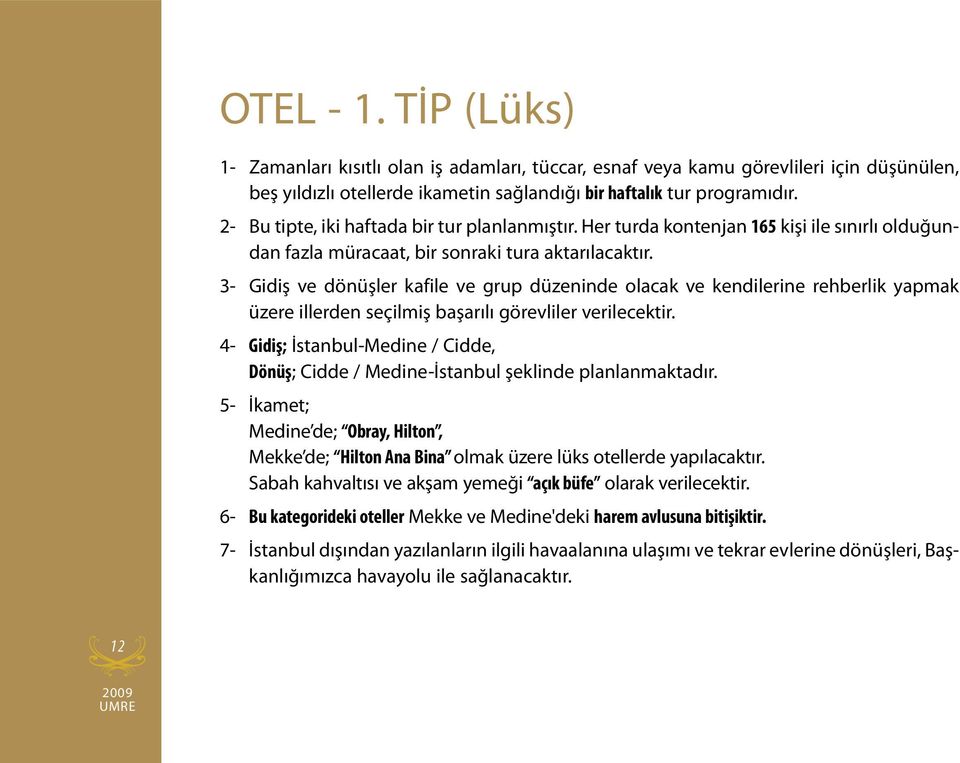 dır. 2- Bu tip te, iki haf tada bir tur plan lan mış tır. Her tur da kon ten jan 165 ki şi ile sı nır lı ol du ğundan faz la mü ra ca at, bir son ra ki tu ra ak ta rı la cak tır.