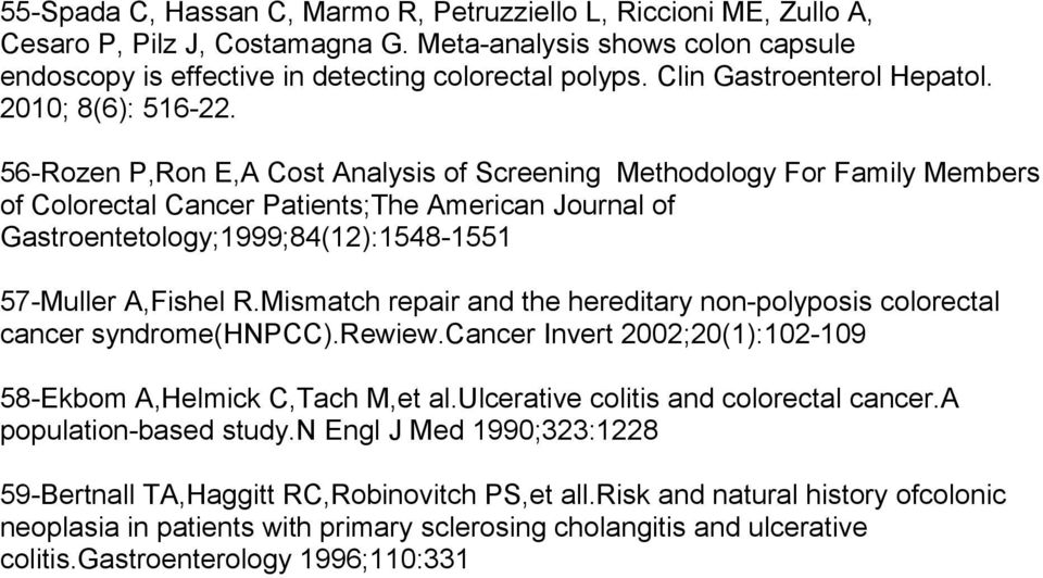 56-Rozen P,Ron E,A Cost Analysis of Screening Methodology For Family Members of Colorectal Cancer Patients;The American Journal of Gastroentetology;1999;84(12):1548-1551 57-Muller A,Fishel R.
