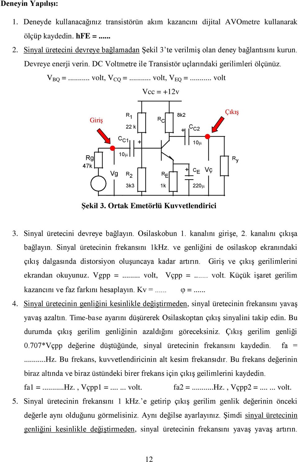 .. volt, V EQ =... volt Vcc = +12v Giriş R 1 22 k C C1 + R C 8k2 + C C2 Çıkış Rg 47k Vg R 2 R E + C E Vç R y 3k3 1k 220 Şekil 3. Ortak Emetörlü Kuvvetlendirici 3. Sinyal üretecini devreye bağlayın.