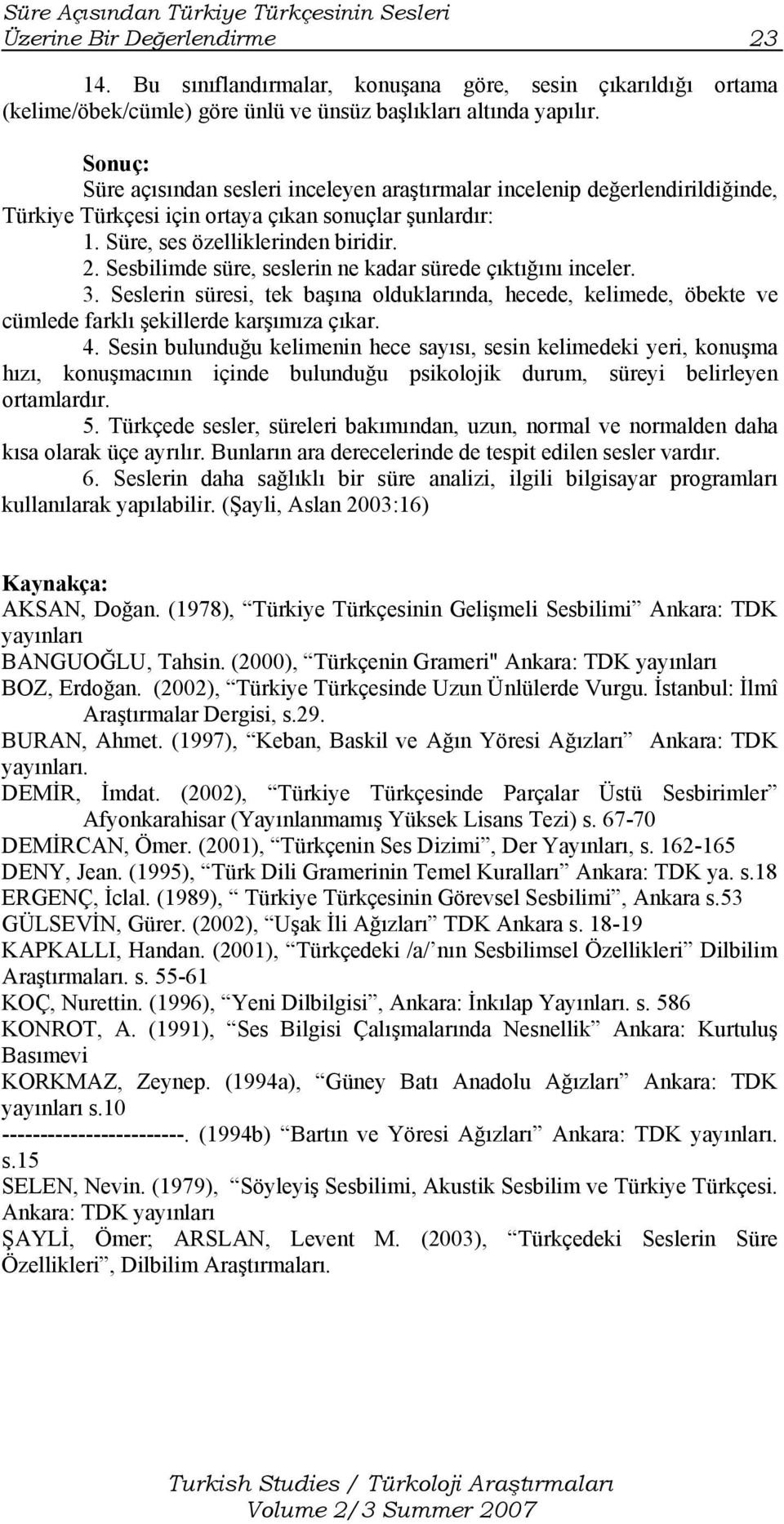 Sonuç: Süre açısından sesleri inceleyen araştırmalar incelenip değerlendirildiğinde, Türkiye Türkçesi için ortaya çıkan sonuçlar şunlardır: 1. Süre, ses özelliklerinden biridir. 2.