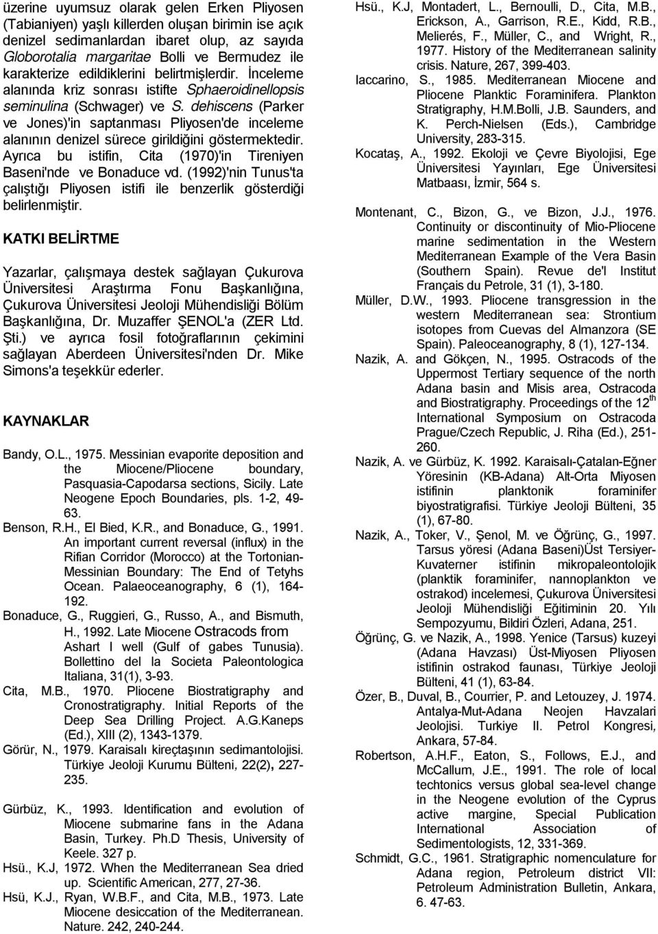 dehiscens (Parker ve Jones)'in saptanması Pliyosen'de inceleme alanının denizel sürece girildiğini göstermektedir. Ayrıca bu istifin, Cita (1970)'in Tireniyen Baseni'nde ve Bonaduce vd.