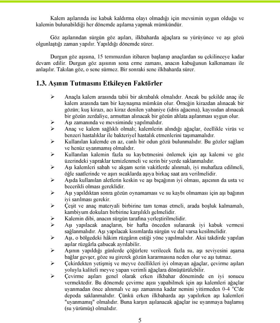 Durgun göz aşısına, 15 temmuzdan itibaren başlanıp anaçlardan su çekilinceye kadar devam edilir. Durgun göz aşısının sona erme zamanı, anacın kabuğunun kalkmaması ile anlaşılır.