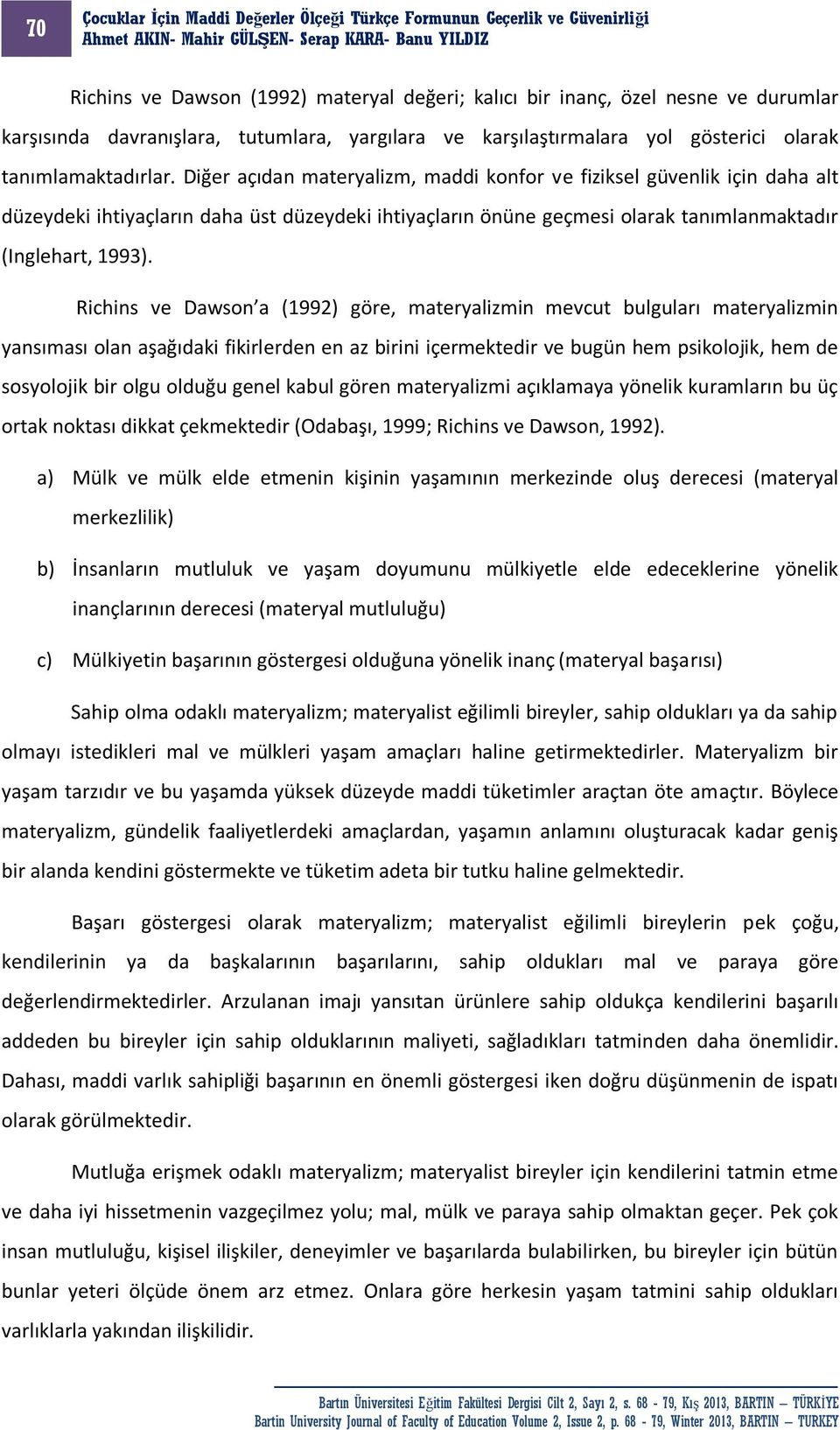 Richins ve Dawson a (1992) göre, materyalizmin mevcut bulguları materyalizmin yansıması olan aşağıdaki fikirlerden en az birini içermektedir ve bugün hem psikolojik, hem de sosyolojik bir olgu olduğu