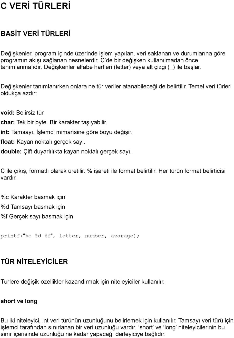 Temel veri türleri oldukça azdır: void: Belirsiz tür. char: Tek bir byte. Bir karakter taşıyabilir. int: Tamsayı. İşlemci mimarisine göre boyu değişir. float: Kayan noktalı gerçek sayı.