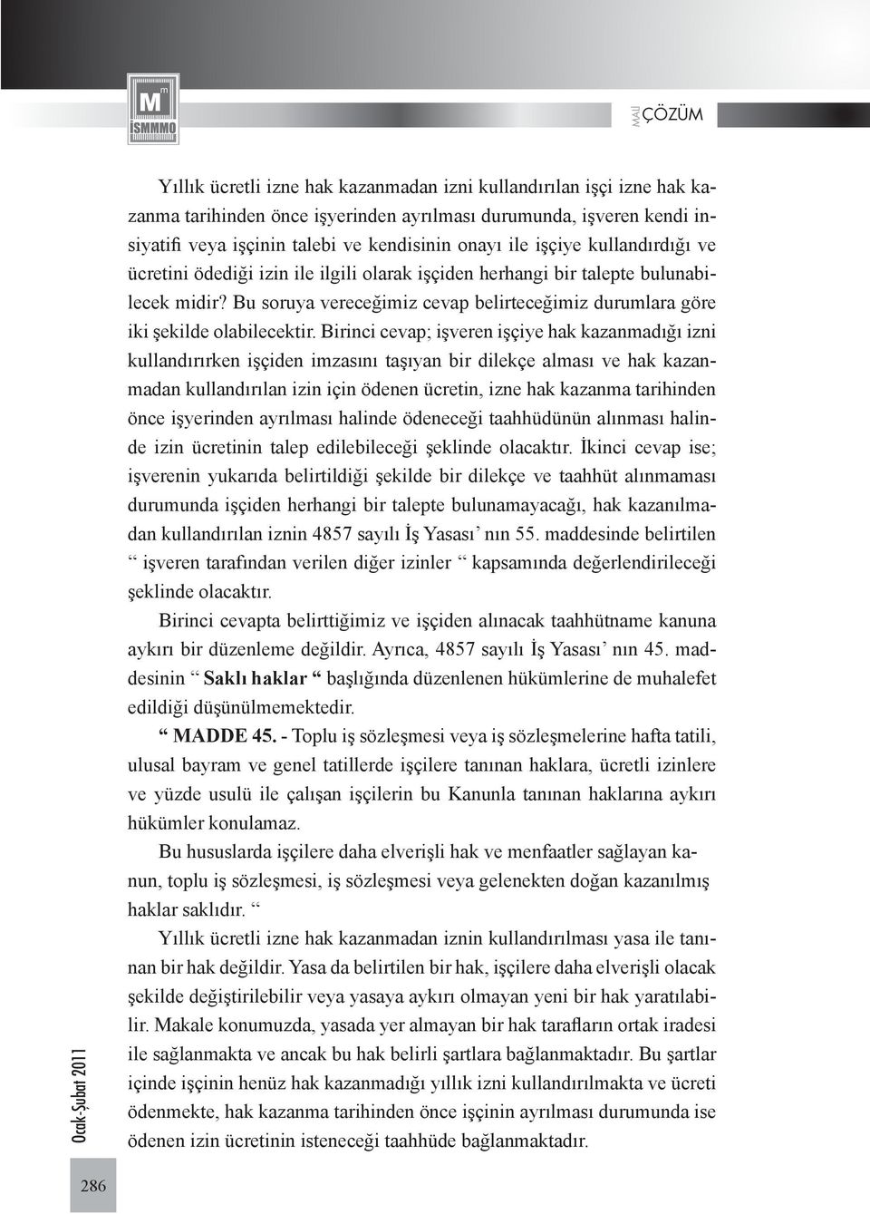 Birinci cevap; işveren işçiye hak kazanmadığı izni kullandırırken işçiden imzasını taşıyan bir dilekçe alması ve hak kazanmadan kullandırılan izin için ödenen ücretin, izne hak kazanma tarihinden