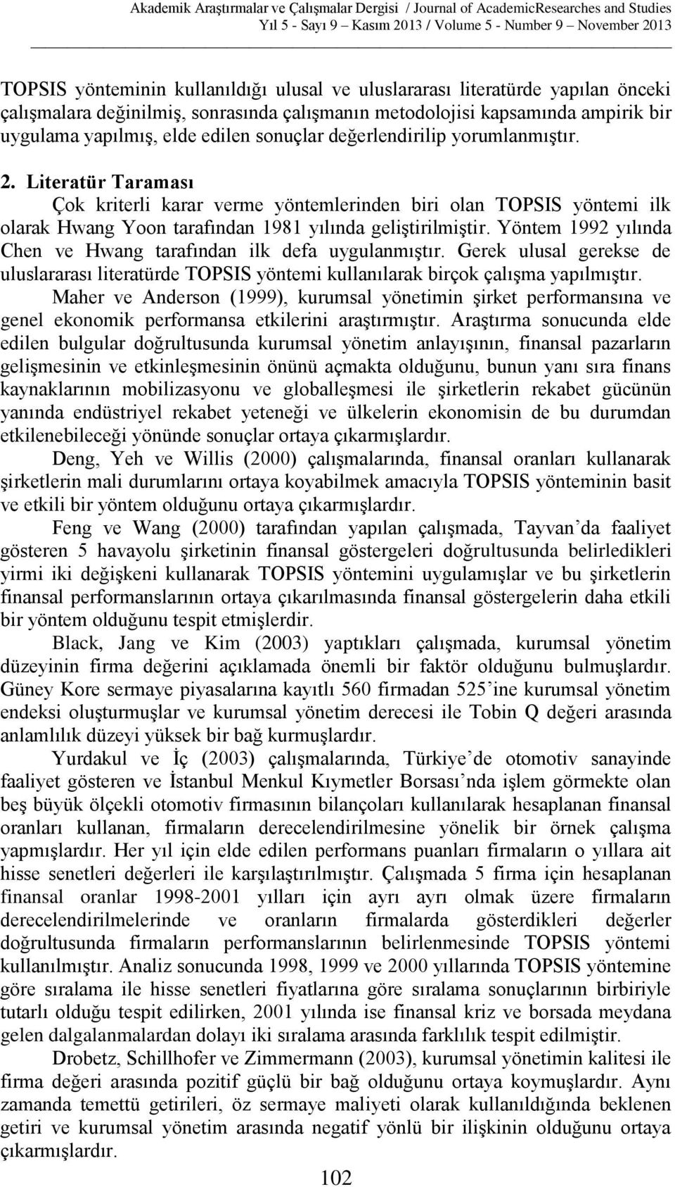 Yöntem 1992 yılında Chen ve Hwang tarafından ilk defa uygulanmıştır. Gerek ulusal gerekse de uluslararası literatürde TOPSIS yöntemi kullanılarak birçok çalışma yapılmıştır.