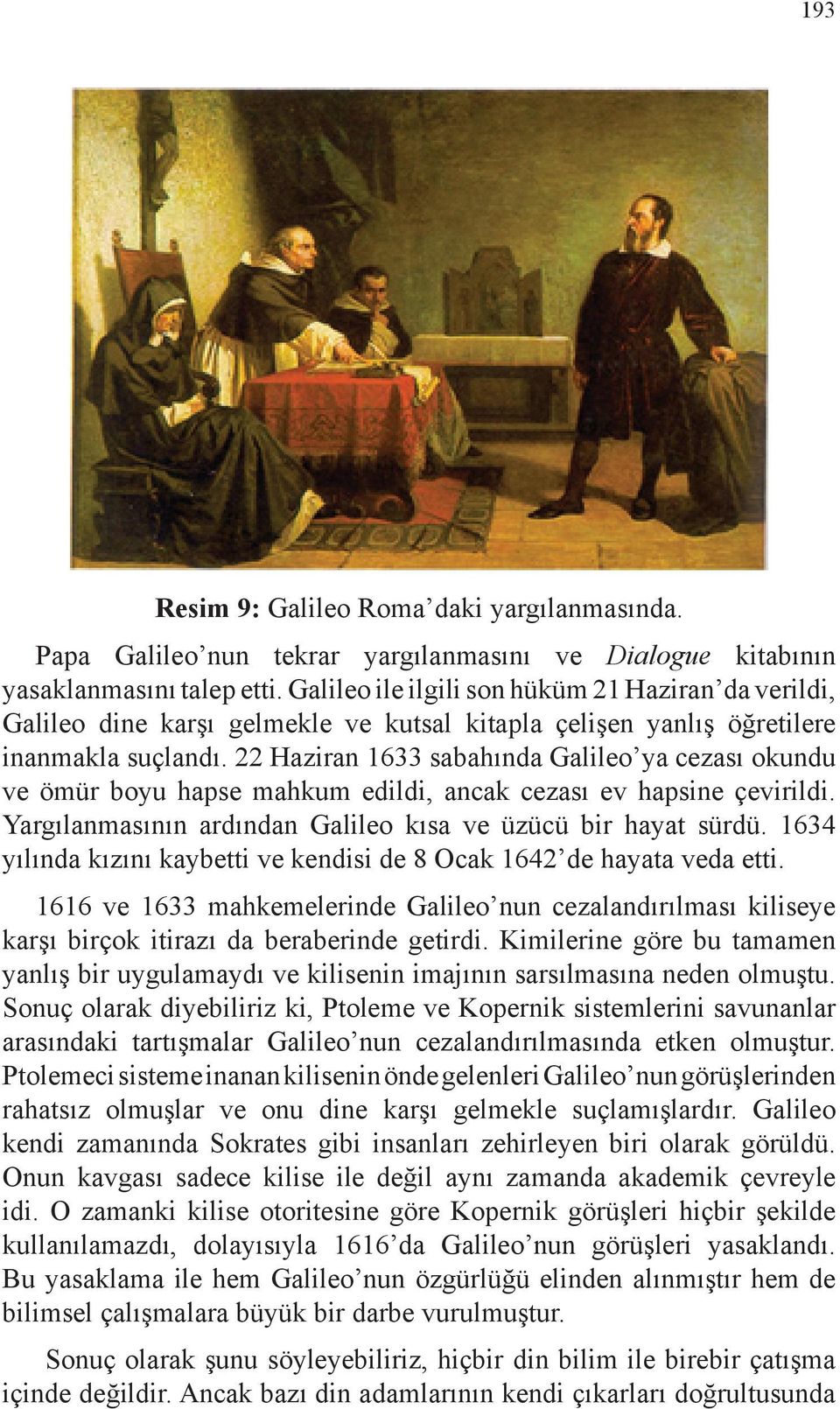 22 Haziran 1633 sabahında Galileo ya cezası okundu ve ömür boyu hapse mahkum edildi, ancak cezası ev hapsine çevirildi. Yargılanmasının ardından Galileo kısa ve üzücü bir hayat sürdü.