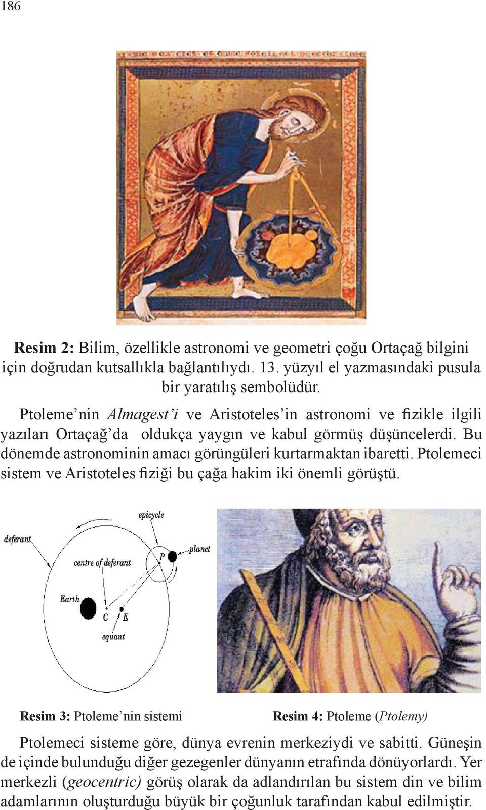 Ptolemeci sistem ve Aristoteles fiziği bu çağa hakim iki önemli görüştü. Resim 3: Ptoleme nin sistemi Resim 4: Ptoleme (Ptolemy) Ptolemeci sisteme göre, dünya evrenin merkeziydi ve sabitti.