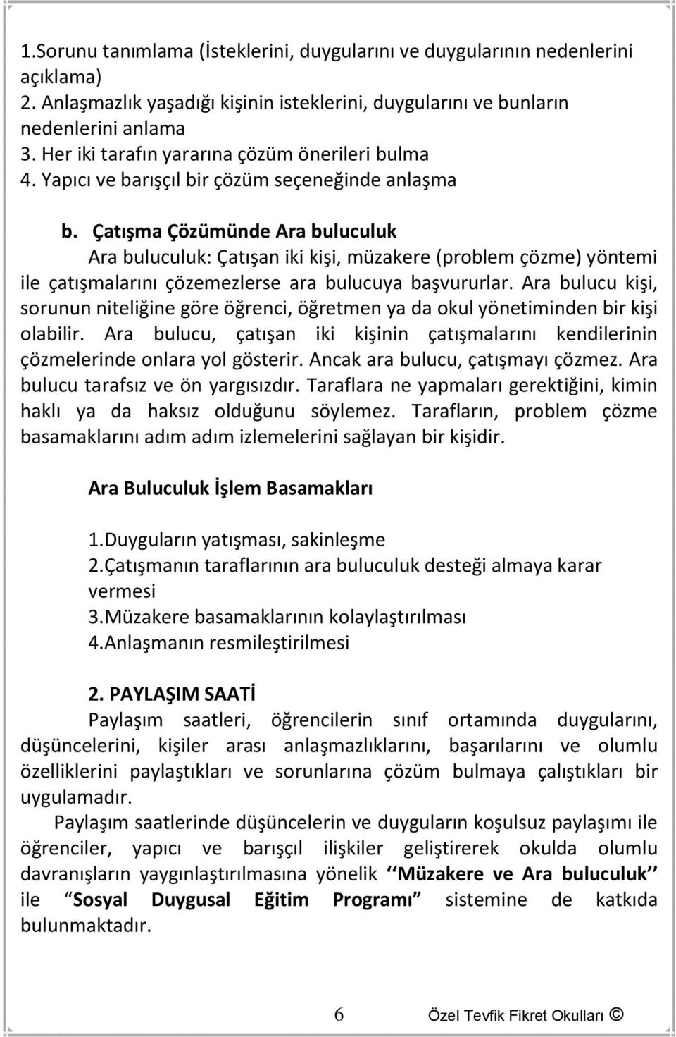 Çatışma Çözümünde Ara buluculuk Ara buluculuk: Çatışan iki kişi, müzakere (problem çözme) yöntemi ile çatışmalarını çözemezlerse ara bulucuya başvururlar.