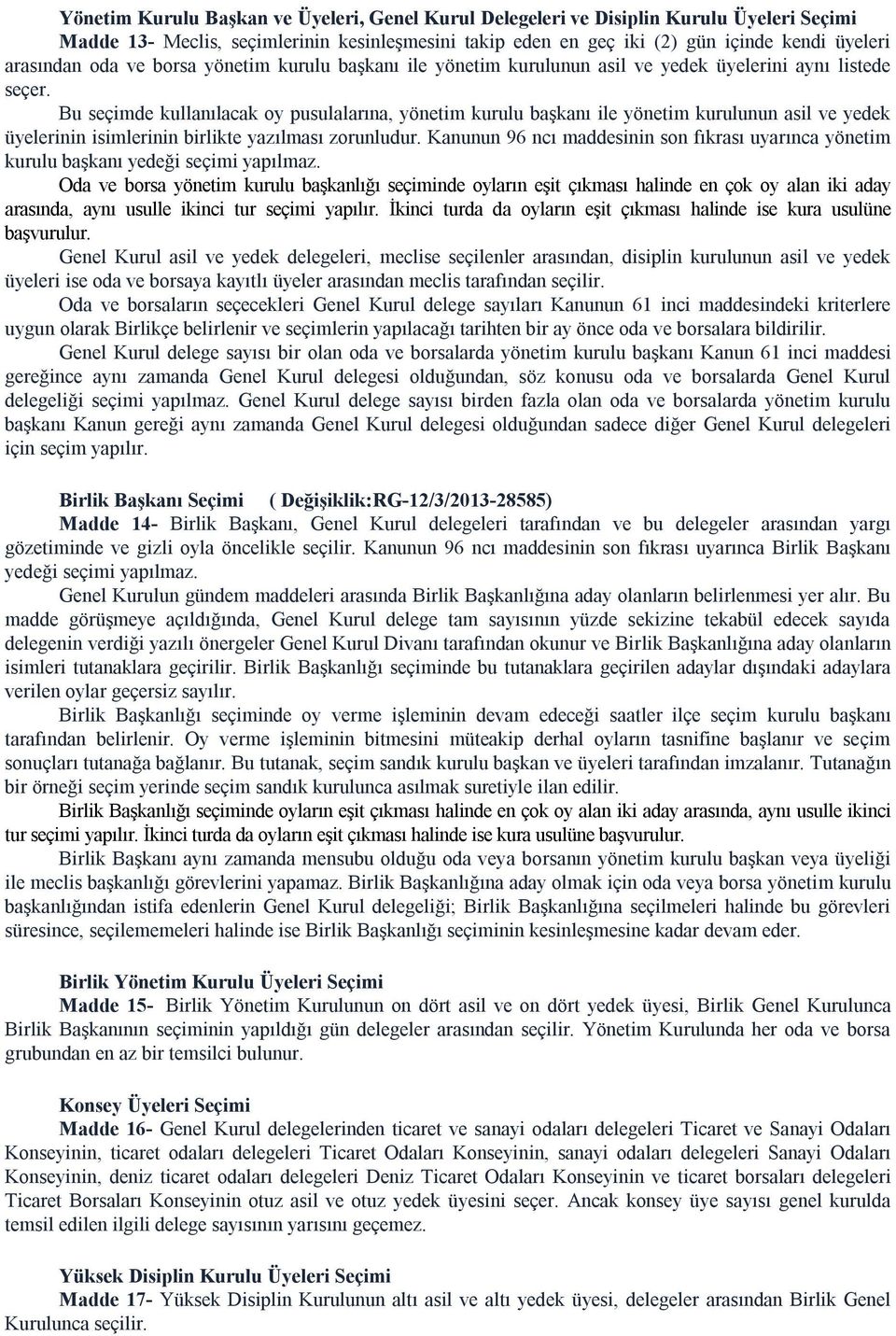 Bu seçimde kullanılacak oy pusulalarına, yönetim kurulu başkanı ile yönetim kurulunun asil ve yedek üyelerinin isimlerinin birlikte yazılması zorunludur.