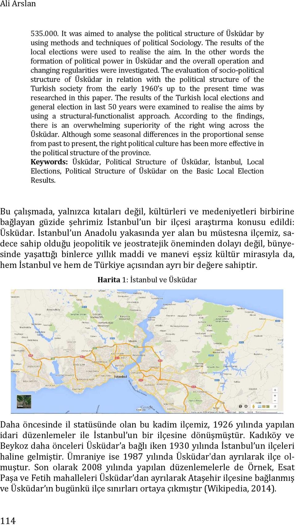 The evaluation of socio-political structure of Üsküdar in relation with the political structure of the Turkish society from the early 1960 s up to the present time was researched in this paper.