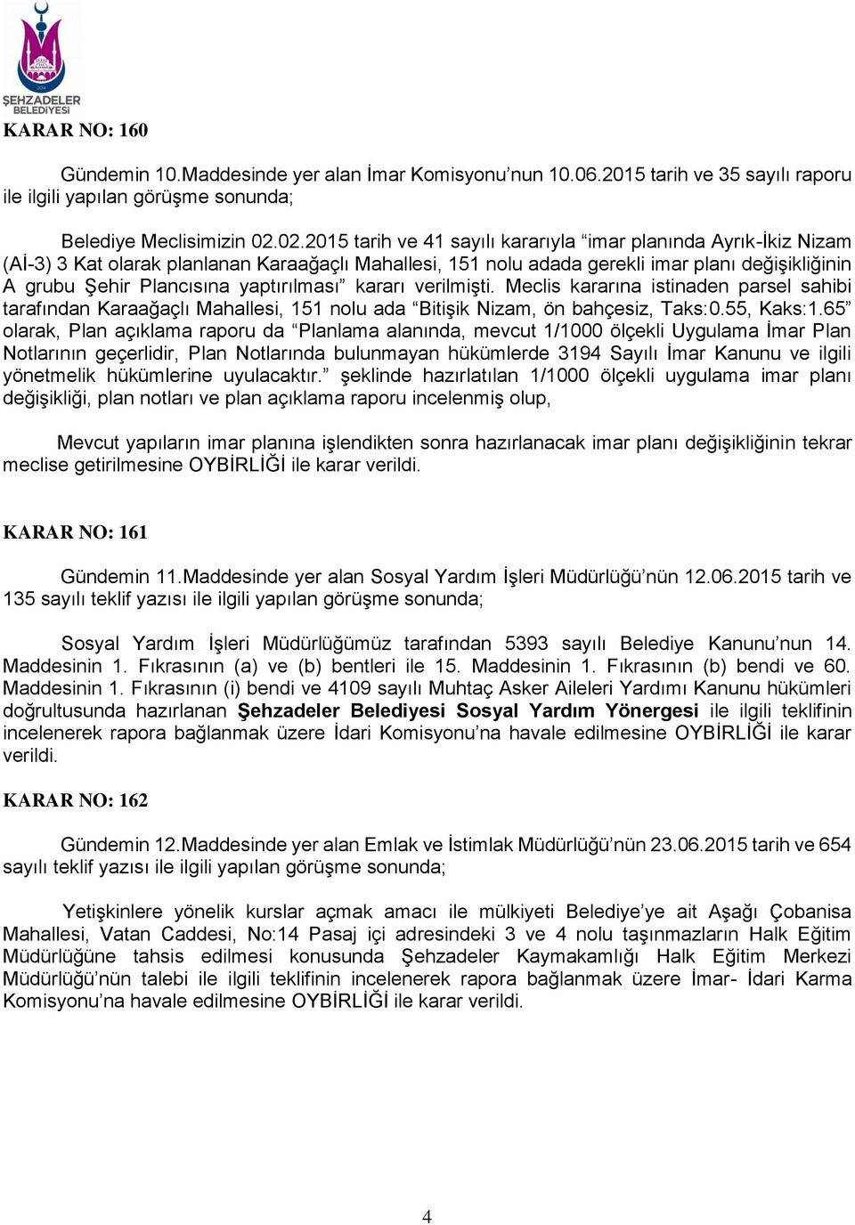 yaptırılması kararı verilmişti. Meclis kararına istinaden parsel sahibi tarafından Karaağaçlı Mahallesi, 151 nolu ada Bitişik Nizam, ön bahçesiz, Taks:0.55, Kaks:1.