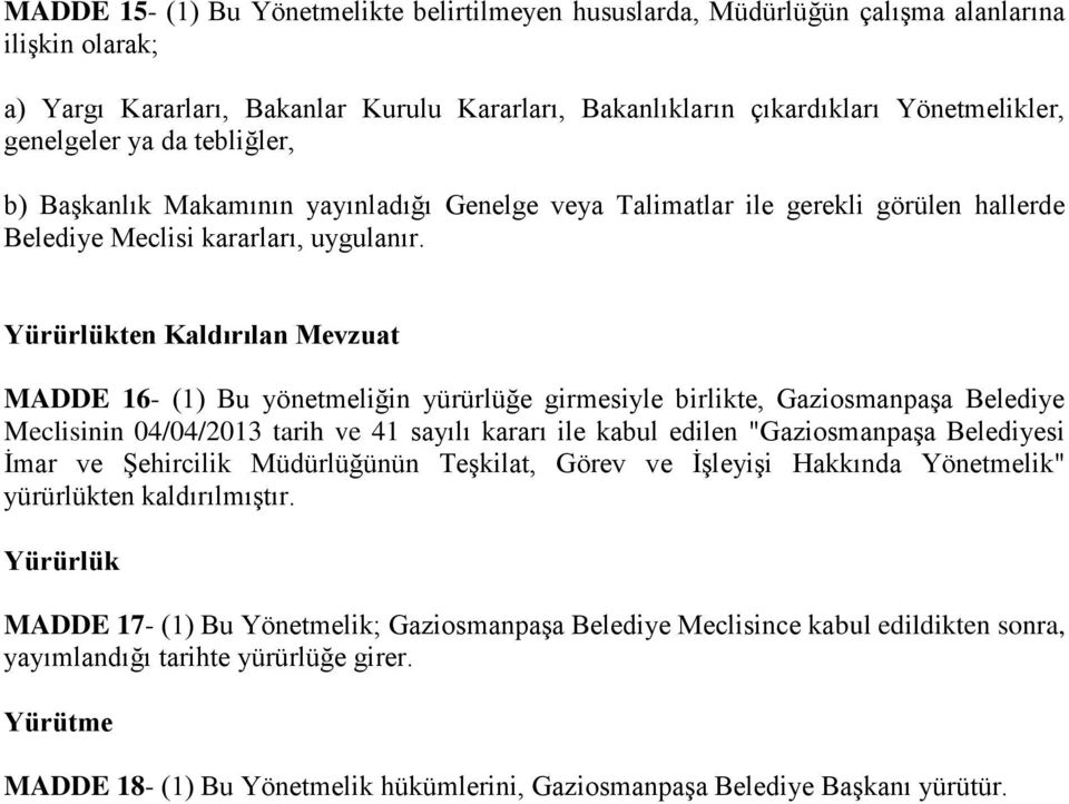 Yürürlükten Kaldırılan Mevzuat MADDE 16- (1) Bu yönetmeliğin yürürlüğe girmesiyle birlikte, Gaziosmanpaşa Belediye Meclisinin 04/04/2013 tarih ve 41 sayılı kararı ile kabul edilen "Gaziosmanpaşa