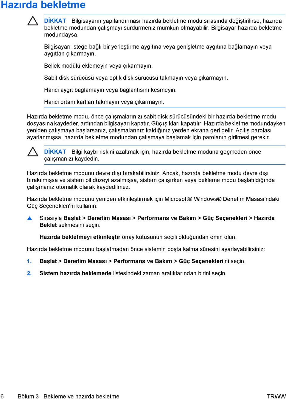 Sabit disk sürücüsü veya optik disk sürücüsü takmayın veya çıkarmayın. Harici aygıt bağlamayın veya bağlantısını kesmeyin. Harici ortam kartları takmayın veya çıkarmayın.