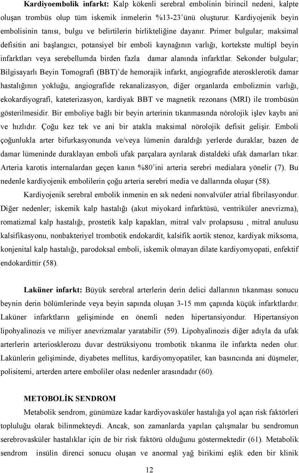 Primer bulgular; maksimal defisitin ani başlangıcı, potansiyel bir emboli kaynağının varlığı, kortekste multipl beyin infarktları veya serebellumda birden fazla damar alanında infarktlar.