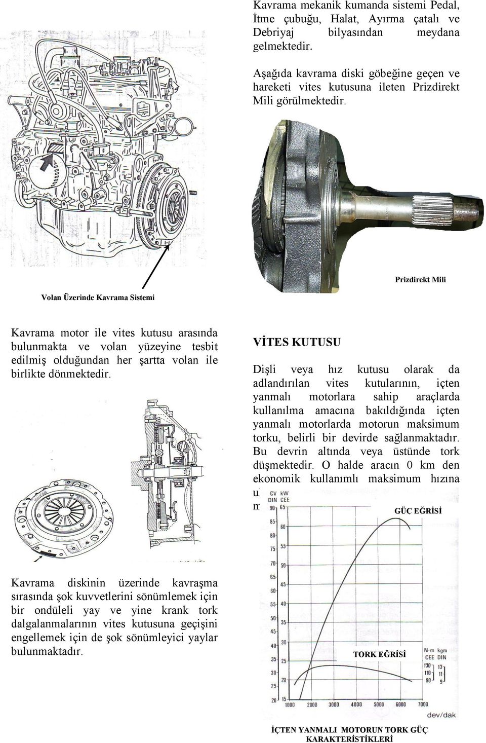 Prizdirekt Mili Volan Üzerinde Kavrama Sistemi Kavrama motor ile vites kutusu arasında bulunmakta ve volan yüzeyine tesbit edilmiş olduğundan her şartta volan ile birlikte dönmektedir.