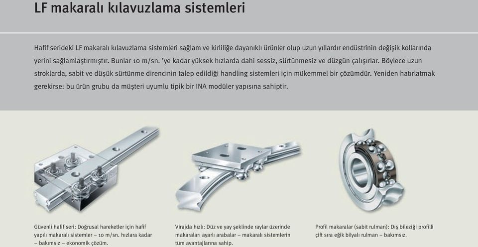 Böylece uzun stroklarda, sabit ve düşük sürtünme direncinin talep edildiği handling sistemleri için mükemmel bir çözümdür.