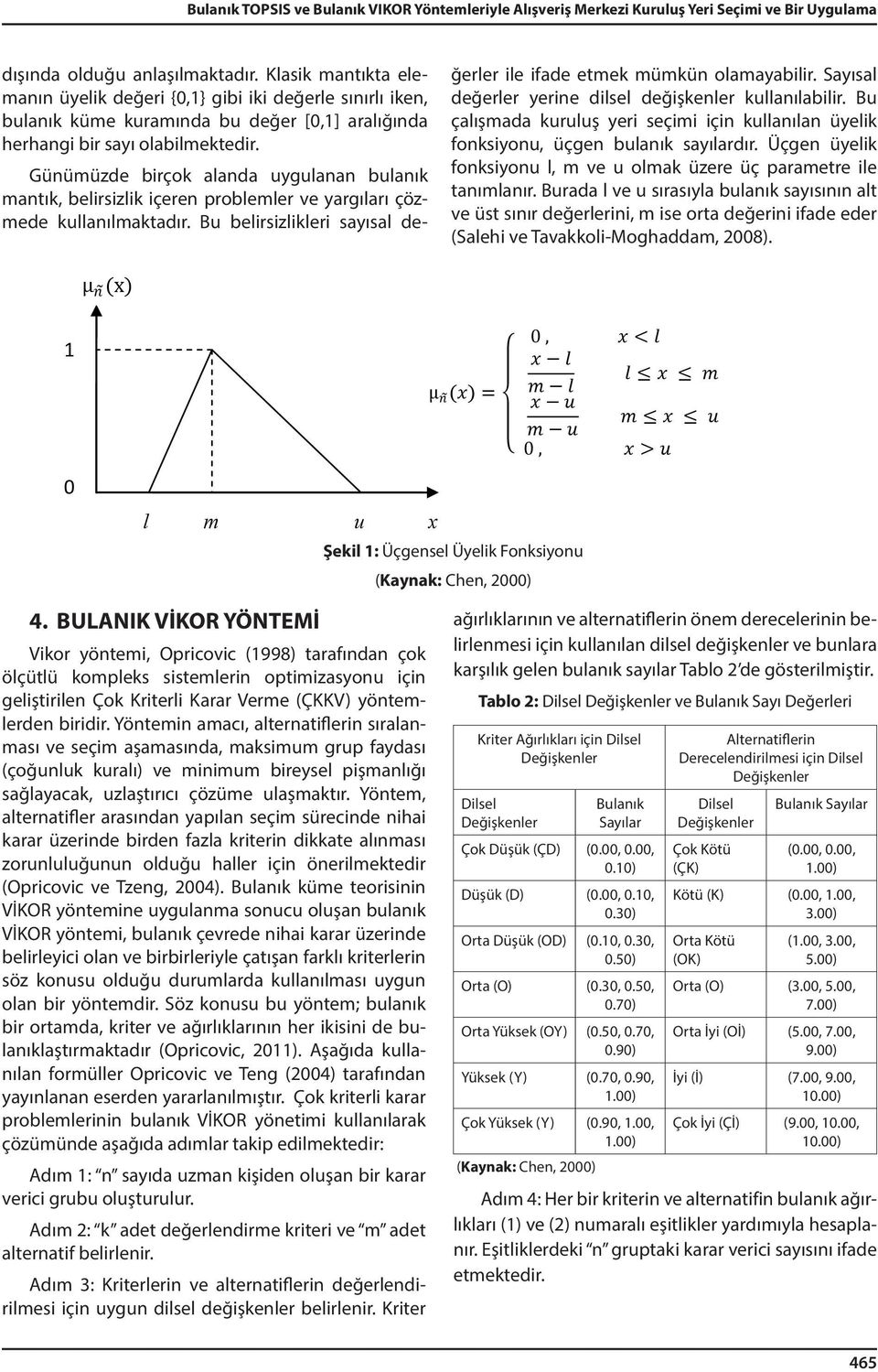 Günümüzde brçok alanda uygulanan bulanık mantık, belrszlk çeren problemler ve yargıları çözmede kullanılmaktadır. Bu belrszlkler sayısal değerler le fade etmek mümkün olamayablr.