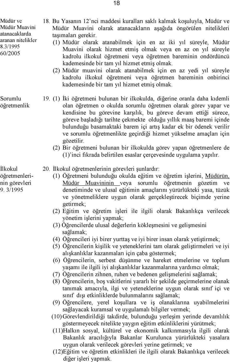 (1) Müdür olarak atanabilmek için en az iki yıl süreyle, Müdür Muavini olarak hizmet etmiş olmak veya en az on yıl süreyle kadrolu ilkokul öğretmeni veya öğretmen bareminin ondördüncü kademesinde bir