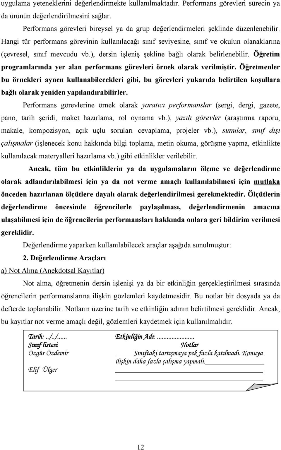 Hangi tür performans görevinin kullanılacağı sınıf seviyesine, sınıf ve okulun olanaklarına (çevresel, sınıf mevcudu vb.), dersin işleniş şekline bağlı olarak belirlenebilir.